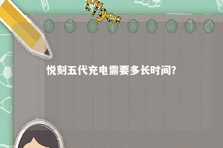 悦刻五代充电需要多长时间
？ 